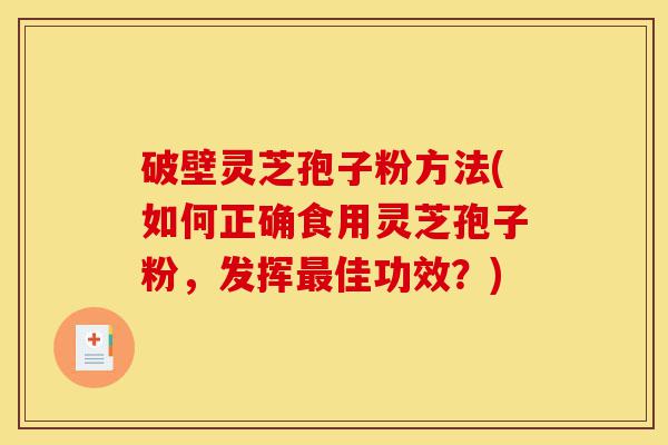 破壁灵芝孢子粉方法(如何正确食用灵芝孢子粉，发挥最佳功效？)-第1张图片-灵芝之家