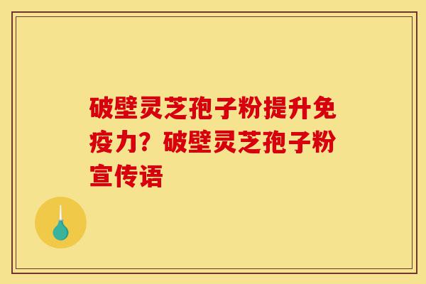 破壁灵芝孢子粉提升免疫力?破壁灵芝孢子粉宣传语-第1张图片-灵芝之家 破壁灵芝孢子粉提升免疫力?破壁灵芝孢子粉宣传语-第1张图片-灵芝之家