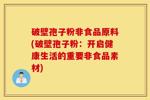 破壁孢子粉非食品原料(破壁孢子粉:开启健康生活的重要非食品素材)-第1张图片-灵芝之家 破壁孢子粉非食品原料(破壁孢子粉:开启健康生活的重要非食品素材)-第1张图片-灵芝之家