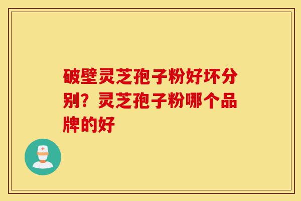 破壁灵芝孢子粉好坏分别?灵芝孢子粉哪个品牌的好-第1张图片-灵芝之家 破壁灵芝孢子粉好坏分别?灵芝孢子粉哪个品牌的好-第1张图片-灵芝之家