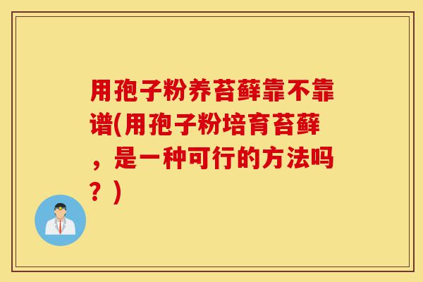 用孢子粉养苔藓靠不靠谱(用孢子粉培育苔藓,是一种可行的方法吗?)-第1张图片-灵芝之家 用孢子粉养苔藓靠不靠谱(用孢子粉培育苔藓,是一种可行的方法吗?)-第1张图片-灵芝之家