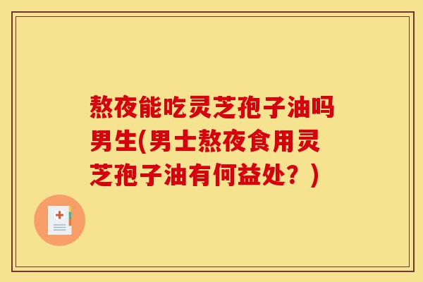 熬夜能吃灵芝孢子油吗男生(男士熬夜食用灵芝孢子油有何益处?)-第1张图片-灵芝之家 熬夜能吃灵芝孢子油吗男生(男士熬夜食用灵芝孢子油有何益处?)-第1张图片-灵芝之家