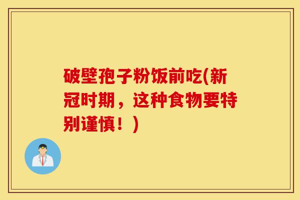 破壁孢子粉饭前吃(新冠时期，这种食物要特别谨慎！)-第1张图片-灵芝之家