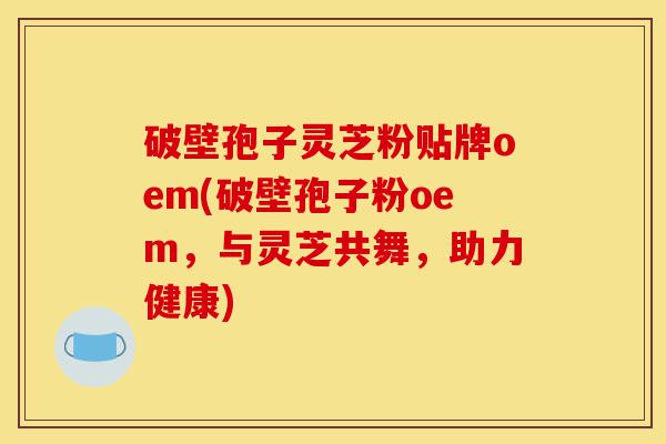 破壁孢子灵芝粉贴牌oem(破壁孢子粉oem,与灵芝共舞,助力健康)-第1张图片-灵芝之家 破壁孢子灵芝粉贴牌oem(破壁孢子粉oem,与灵芝共舞,助力健康)-第1张图片-灵芝之家