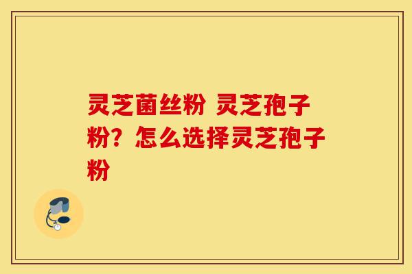 灵芝菌丝粉 灵芝孢子粉?怎么选择灵芝孢子粉-第1张图片-灵芝之家 灵芝菌丝粉 灵芝孢子粉?怎么选择灵芝孢子粉-第1张图片-灵芝之家