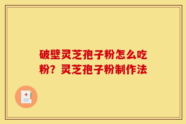 破壁灵芝孢子粉怎么吃粉?灵芝孢子粉制作法-第1张图片-灵芝之家 破壁灵芝孢子粉怎么吃粉?灵芝孢子粉制作法-第1张图片-灵芝之家
