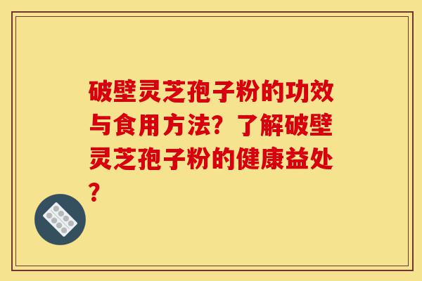 破壁灵芝孢子粉的功效与食用方法?了解破壁灵芝孢子粉的健康益处?-第1张图片-灵芝之家 破壁灵芝孢子粉的功效与食用方法?了解破壁灵芝孢子粉的健康益处?-第1张图片-灵芝之家