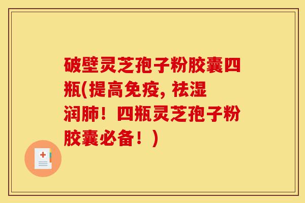 破壁灵芝孢子粉胶囊四瓶(提高免疫, 祛湿润肺!四瓶灵芝孢子粉胶囊必备!)-第1张图片-灵芝之家 破壁灵芝孢子粉胶囊四瓶(提高免疫, 祛湿润肺!四瓶灵芝孢子粉胶囊必备!)-第1张图片-灵芝之家