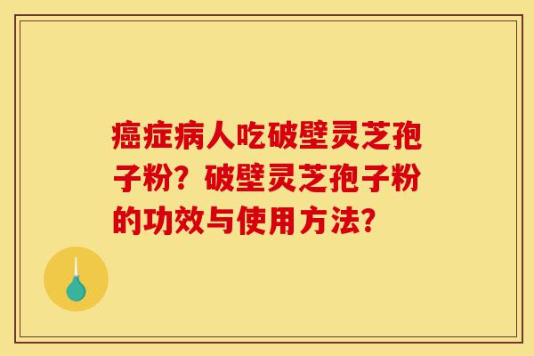 癌症病人吃破壁灵芝孢子粉?破壁灵芝孢子粉的功效与使用方法?-第1张图片-灵芝之家 癌症病人吃破壁灵芝孢子粉?破壁灵芝孢子粉的功效与使用方法?-第1张图片-灵芝之家