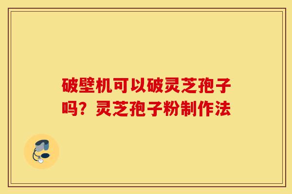 破壁机可以破灵芝孢子吗?灵芝孢子粉制作法-第1张图片-灵芝之家 破壁机可以破灵芝孢子吗?灵芝孢子粉制作法-第1张图片-灵芝之家