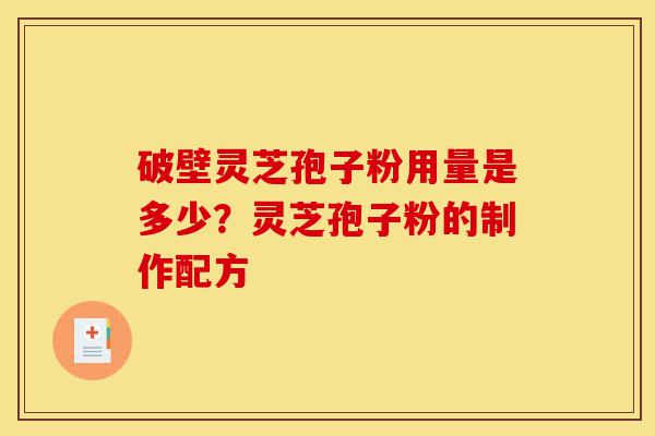 破壁灵芝孢子粉用量是多少?灵芝孢子粉的制作配方-第1张图片-灵芝之家 破壁灵芝孢子粉用量是多少?灵芝孢子粉的制作配方-第1张图片-灵芝之家