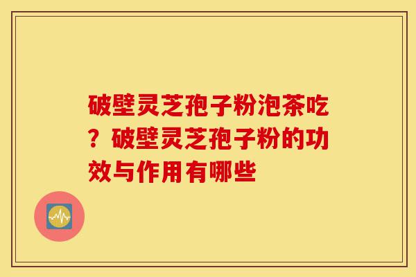 破壁灵芝孢子粉泡茶吃?破壁灵芝孢子粉的功效与作用有哪些-第1张图片-灵芝之家 破壁灵芝孢子粉泡茶吃?破壁灵芝孢子粉的功效与作用有哪些-第1张图片-灵芝之家