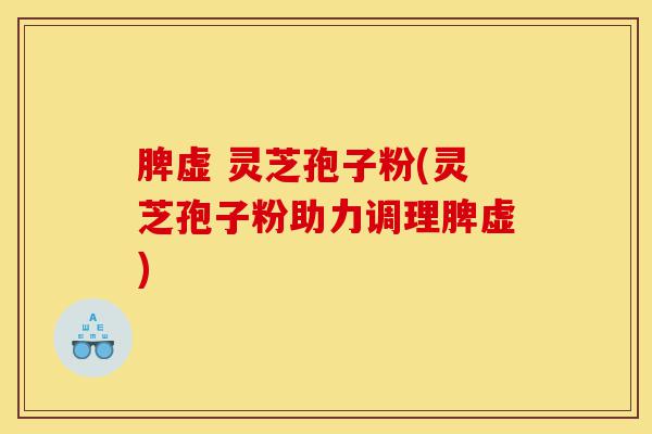 脾虚 灵芝孢子粉(灵芝孢子粉助力调理脾虚)-第1张图片-灵芝之家 脾虚 灵芝孢子粉(灵芝孢子粉助力调理脾虚)-第1张图片-灵芝之家