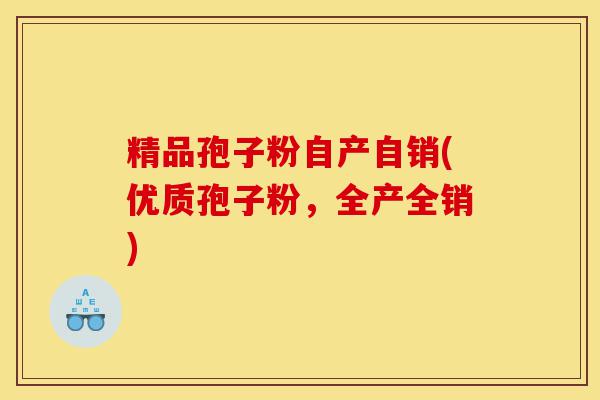精品孢子粉自产自销(优质孢子粉,全产全销)-第1张图片-灵芝之家 精品孢子粉自产自销(优质孢子粉,全产全销)-第1张图片-灵芝之家