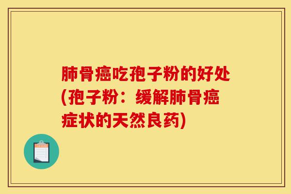 肺骨癌吃孢子粉的好处(孢子粉:缓解肺骨癌症状的天然良药)-第1张图片-灵芝之家 肺骨癌吃孢子粉的好处(孢子粉:缓解肺骨癌症状的天然良药)-第1张图片-灵芝之家