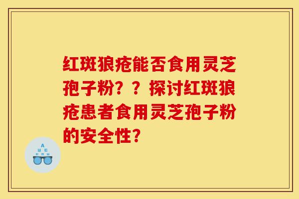 红斑狼疮能否食用灵芝孢子粉??探讨红斑狼疮患者食用灵芝孢子粉的安全性?-第1张图片-灵芝之家 红斑狼疮能否食用灵芝孢子粉??探讨红斑狼疮患者食用灵芝孢子粉的安全性?-第1张图片-灵芝之家