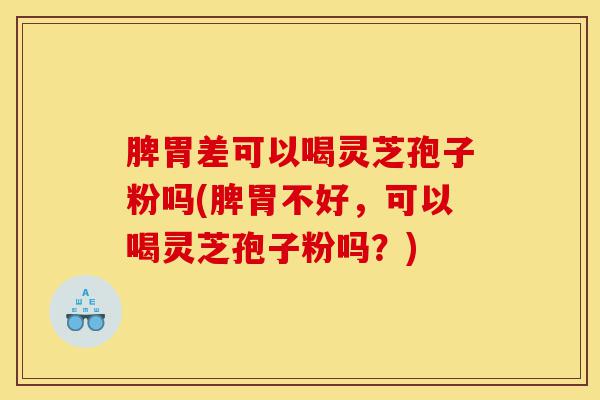 脾胃差可以喝灵芝孢子粉吗(脾胃不好,可以喝灵芝孢子粉吗?)-第1张图片-灵芝之家 脾胃差可以喝灵芝孢子粉吗(脾胃不好,可以喝灵芝孢子粉吗?)-第1张图片-灵芝之家