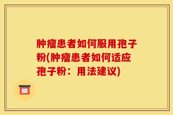 肿瘤患者如何服用孢子粉(肿瘤患者如何适应孢子粉:用法建议)-第1张图片-灵芝之家 肿瘤患者如何服用孢子粉(肿瘤患者如何适应孢子粉:用法建议)-第1张图片-灵芝之家