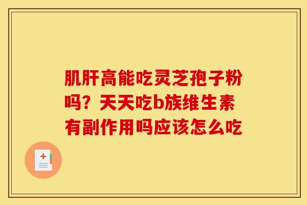 肌肝高能吃灵芝孢子粉吗?天天吃b族维生素有副作用吗应该怎么吃-第1张图片-灵芝之家 肌肝高能吃灵芝孢子粉吗?天天吃b族维生素有副作用吗应该怎么吃-第1张图片-灵芝之家
