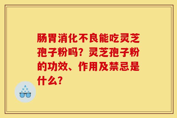 肠胃消化不良能吃灵芝孢子粉吗?灵芝孢子粉的功效、作用及禁忌是什么?-第1张图片-灵芝之家 肠胃消化不良能吃灵芝孢子粉吗?灵芝孢子粉的功效、作用及禁忌是什么?-第1张图片-灵芝之家