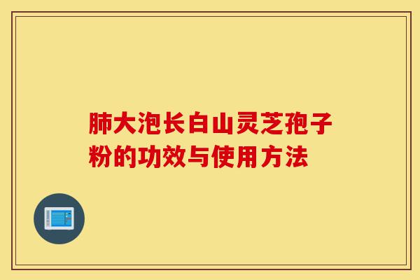 肺大泡长白山灵芝孢子粉的功效与使用方法-第1张图片-灵芝之家 肺大泡长白山灵芝孢子粉的功效与使用方法-第1张图片-灵芝之家