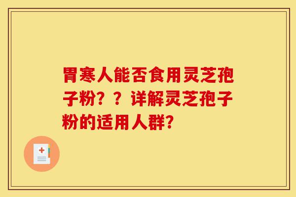 胃寒人能否食用灵芝孢子粉??详解灵芝孢子粉的适用人群?-第1张图片-灵芝之家 胃寒人能否食用灵芝孢子粉??详解灵芝孢子粉的适用人群?-第1张图片-灵芝之家