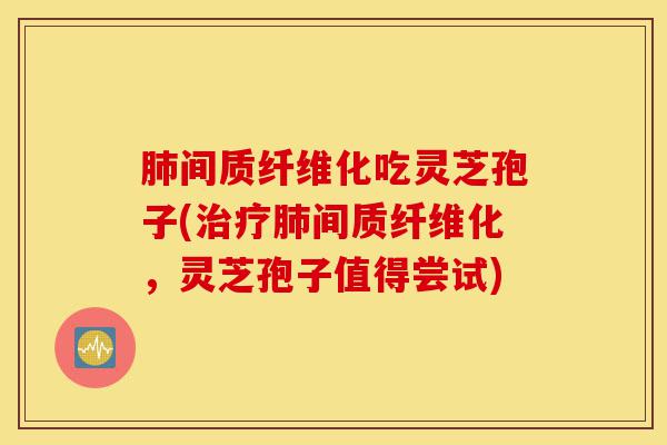 肺间质纤维化吃灵芝孢子(治疗肺间质纤维化,灵芝孢子值得尝试)-第1张图片-灵芝之家 肺间质纤维化吃灵芝孢子(治疗肺间质纤维化,灵芝孢子值得尝试)-第1张图片-灵芝之家