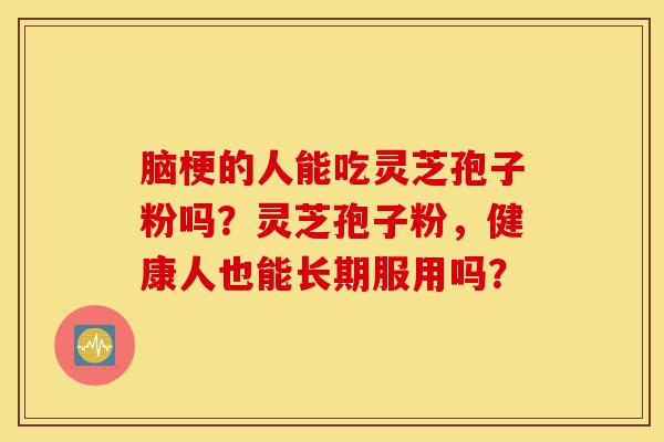 脑梗的人能吃灵芝孢子粉吗?灵芝孢子粉,健康人也能长期服用吗?-第1张图片-灵芝之家 脑梗的人能吃灵芝孢子粉吗?灵芝孢子粉,健康人也能长期服用吗?-第1张图片-灵芝之家