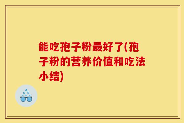 能吃孢子粉最好了(孢子粉的营养价值和吃法小结)-第1张图片-灵芝之家