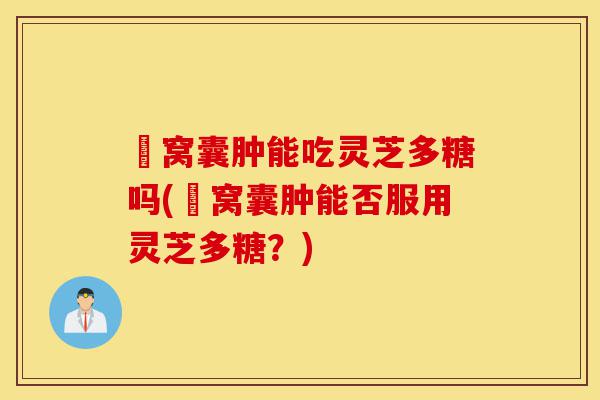 腘窝囊肿能吃灵芝多糖吗(腘窝囊肿能否服用灵芝多糖?)-第1张图片-灵芝之家 腘窝囊肿能吃灵芝多糖吗(腘窝囊肿能否服用灵芝多糖?)-第1张图片-灵芝之家