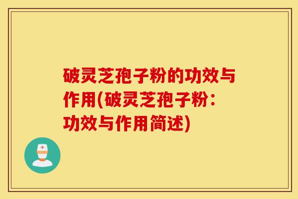 破灵芝孢子粉的功效与作用(破灵芝孢子粉:功效与作用简述)-第1张图片-灵芝之家 破灵芝孢子粉的功效与作用(破灵芝孢子粉:功效与作用简述)-第1张图片-灵芝之家
