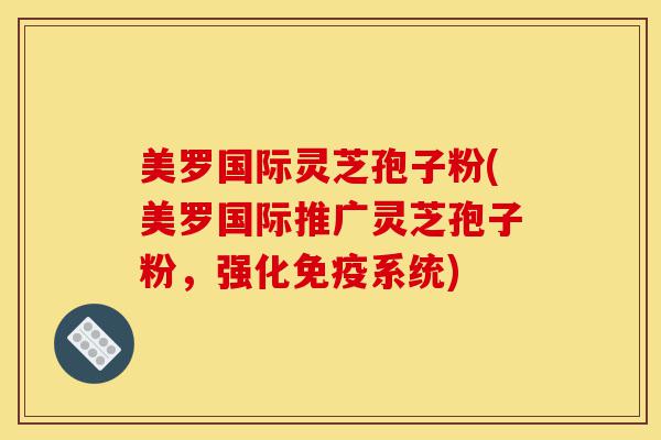美罗国际灵芝孢子粉(美罗国际推广灵芝孢子粉,强化免疫系统)-第1张图片-灵芝之家 美罗国际灵芝孢子粉(美罗国际推广灵芝孢子粉,强化免疫系统)-第1张图片-灵芝之家