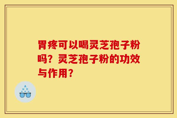 胃疼可以喝灵芝孢子粉吗?灵芝孢子粉的功效与作用?-第1张图片-灵芝之家 胃疼可以喝灵芝孢子粉吗?灵芝孢子粉的功效与作用?-第1张图片-灵芝之家