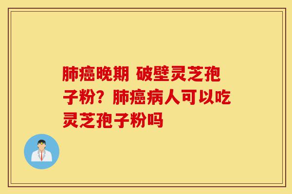 肺癌晚期 破壁灵芝孢子粉?肺癌病人可以吃灵芝孢子粉吗-第1张图片-灵芝之家 肺癌晚期 破壁灵芝孢子粉?肺癌病人可以吃灵芝孢子粉吗-第1张图片-灵芝之家