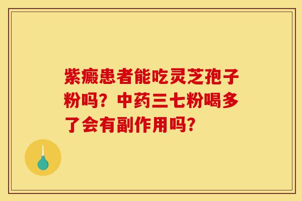 紫癜患者能吃灵芝孢子粉吗?中药三七粉喝多了会有副作用吗?-第1张图片-灵芝之家 紫癜患者能吃灵芝孢子粉吗?中药三七粉喝多了会有副作用吗?-第1张图片-灵芝之家