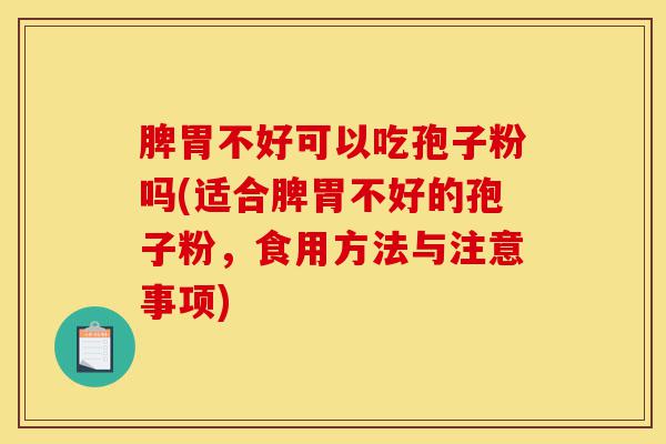 脾胃不好可以吃孢子粉吗(适合脾胃不好的孢子粉,食用方法与注意事项)-第1张图片-灵芝之家 脾胃不好可以吃孢子粉吗(适合脾胃不好的孢子粉,食用方法与注意事项)-第1张图片-灵芝之家