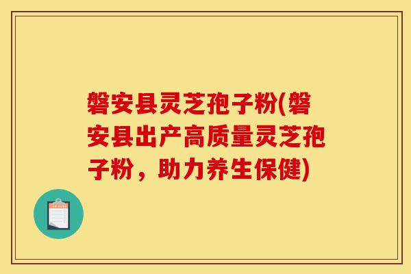 磐安县灵芝孢子粉(磐安县出产高质量灵芝孢子粉,助力养生保健)-第1张图片-灵芝之家 磐安县灵芝孢子粉(磐安县出产高质量灵芝孢子粉,助力养生保健)-第1张图片-灵芝之家