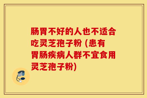 肠胃不好的人也不适合吃灵芝孢子粉 (患有胃肠疾病人群不宜食用灵芝孢子粉)-第1张图片-灵芝之家