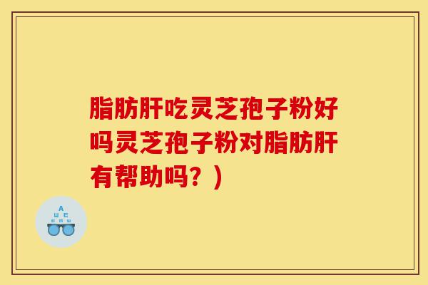 脂肪肝吃灵芝孢子粉好吗灵芝孢子粉对脂肪肝有帮助吗?)-第1张图片-灵芝之家 脂肪肝吃灵芝孢子粉好吗灵芝孢子粉对脂肪肝有帮助吗?)-第1张图片-灵芝之家