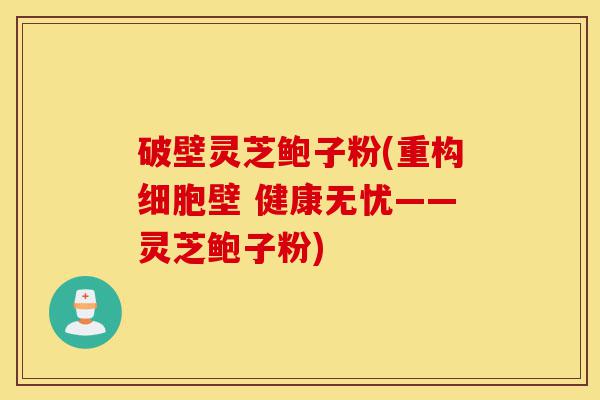 破壁灵芝鲍子粉(重构细胞壁 健康无忧——灵芝鲍子粉)-第1张图片-灵芝之家 破壁灵芝鲍子粉(重构细胞壁 健康无忧——灵芝鲍子粉)-第1张图片-灵芝之家