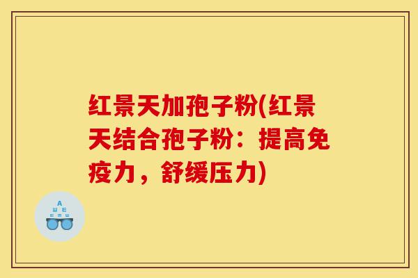 红景天加孢子粉(红景天结合孢子粉：提高免疫力，舒缓压力)-第1张图片-灵芝之家