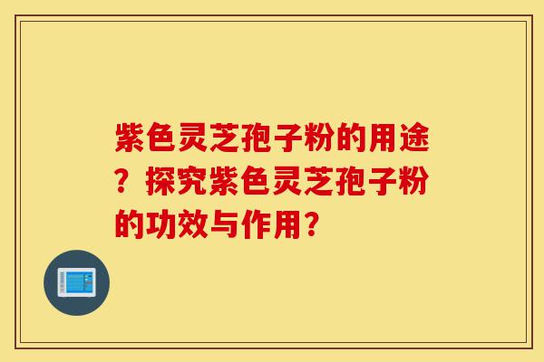 紫色灵芝孢子粉的用途?探究紫色灵芝孢子粉的功效与作用?-第1张图片-灵芝之家 紫色灵芝孢子粉的用途?探究紫色灵芝孢子粉的功效与作用?-第1张图片-灵芝之家