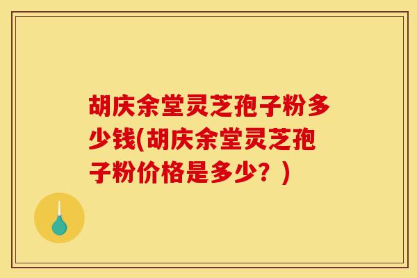 胡庆余堂灵芝孢子粉多少钱(胡庆余堂灵芝孢子粉价格是多少?)-第1张图片-灵芝之家 胡庆余堂灵芝孢子粉多少钱(胡庆余堂灵芝孢子粉价格是多少?)-第1张图片-灵芝之家