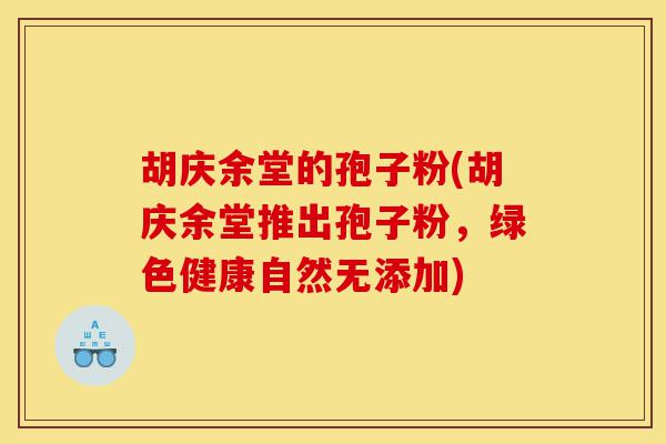 胡庆余堂的孢子粉(胡庆余堂推出孢子粉,绿色健康自然无添加)-第1张图片-灵芝之家 胡庆余堂的孢子粉(胡庆余堂推出孢子粉,绿色健康自然无添加)-第1张图片-灵芝之家