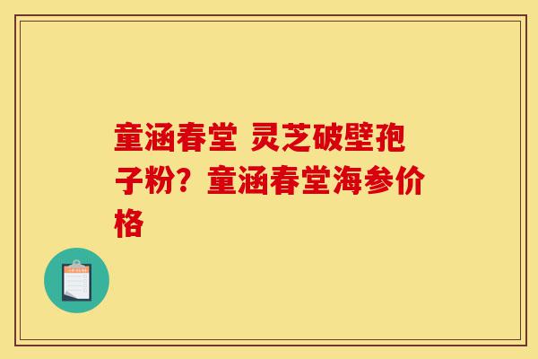 童涵春堂 灵芝破壁孢子粉?童涵春堂海参价格-第1张图片-灵芝之家 童涵春堂 灵芝破壁孢子粉?童涵春堂海参价格-第1张图片-灵芝之家