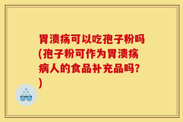 胃溃疡可以吃孢子粉吗(孢子粉可作为胃溃疡病人的食品补充品吗？)-第1张图片-灵芝之家