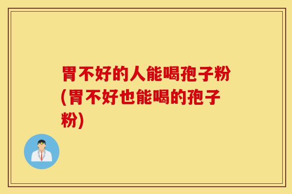 胃不好的人能喝孢子粉(胃不好也能喝的孢子粉)-第1张图片-灵芝之家 胃不好的人能喝孢子粉(胃不好也能喝的孢子粉)-第1张图片-灵芝之家