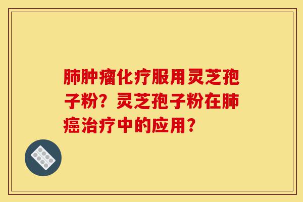 肺肿瘤化疗服用灵芝孢子粉?灵芝孢子粉在肺癌治疗中的应用?-第1张图片-灵芝之家 肺肿瘤化疗服用灵芝孢子粉?灵芝孢子粉在肺癌治疗中的应用?-第1张图片-灵芝之家
