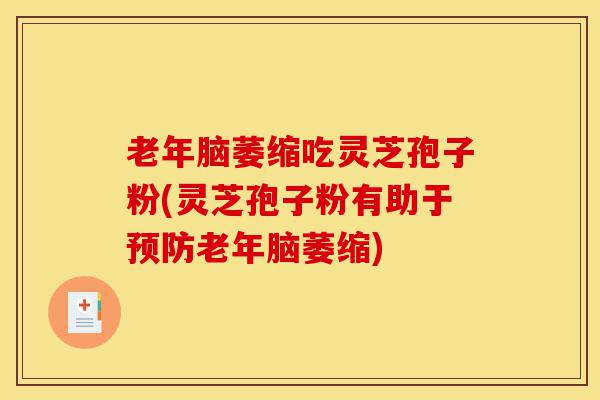 老年脑萎缩吃灵芝孢子粉(灵芝孢子粉有助于预防老年脑萎缩)-第1张图片-灵芝之家