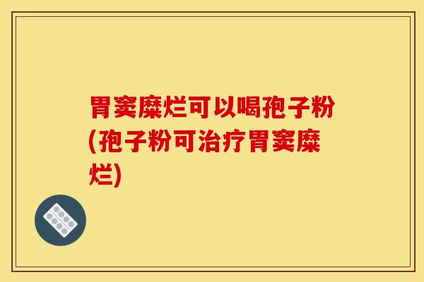 胃窦糜烂可以喝孢子粉(孢子粉可治疗胃窦糜烂)-第1张图片-灵芝之家